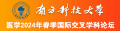 大逼和大屌日逼视频南方科技大学医学2024年春季国际交叉学科论坛